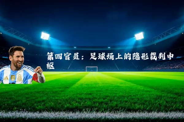 第四官员：足球场上的隐形裁判中枢