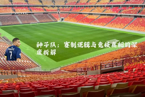 种子队：赛制逻辑与竞技真相的深度拆解