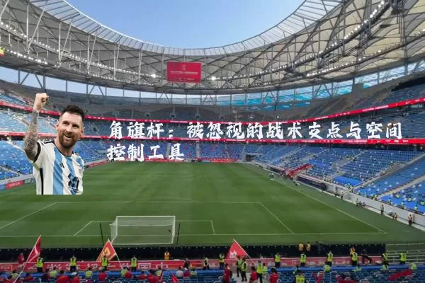 角旗杆：被忽视的战术支点与空间控制工具