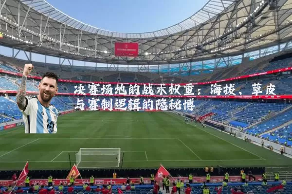 决赛场地的战术权重：海拔、草皮与赛制逻辑的隐秘博弈