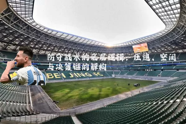 防守战术的底层逻辑：压迫、空间与决策链的解构