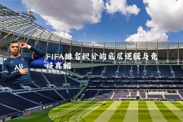 FIFA排名积分的底层逻辑与竞技真相