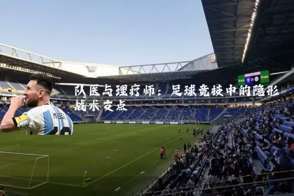 队医与理疗师：足球竞技中的隐形战术支点