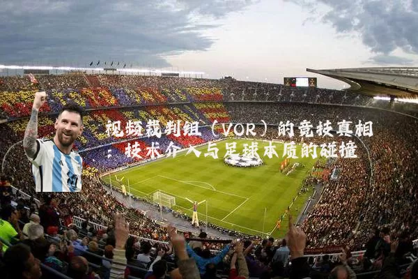 视频裁判组（VOR）的竞技真相：技术介入与足球本质的碰撞