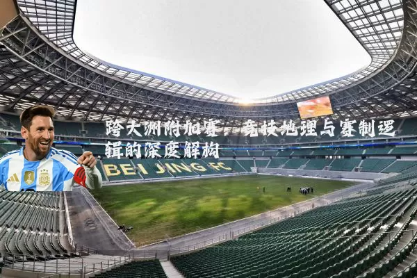 跨大洲附加赛：竞技地理与赛制逻辑的深度解构