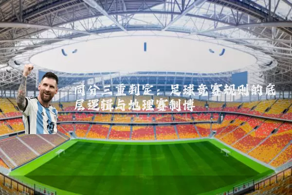 同分三重判定：足球竞赛规则的底层逻辑与地理赛制博弈