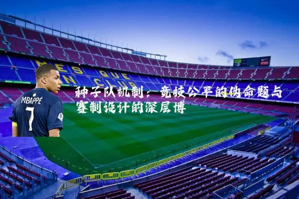 种子队机制：竞技公平的伪命题与赛制设计的深层博弈