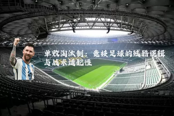 单败淘汰制:竞技足球的残酷逻辑与战术适配性