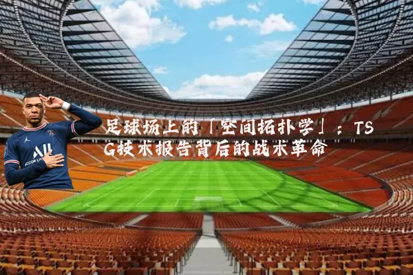 足球场上的「空间拓扑学」：TSG技术报告背后的战术革命