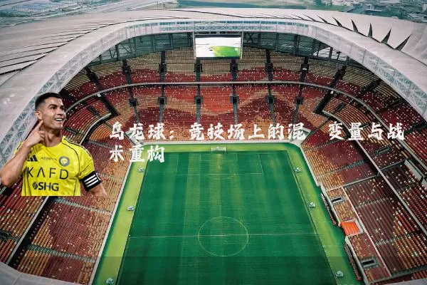 乌龙球：竞技场上的混沌变量与战术重构