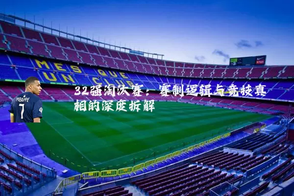 32强淘汰赛:赛制逻辑与竞技真相的深度拆解
