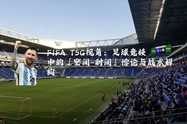 FIFA TSG视角：足球竞技中的「空间-时间」悖论与战术解构