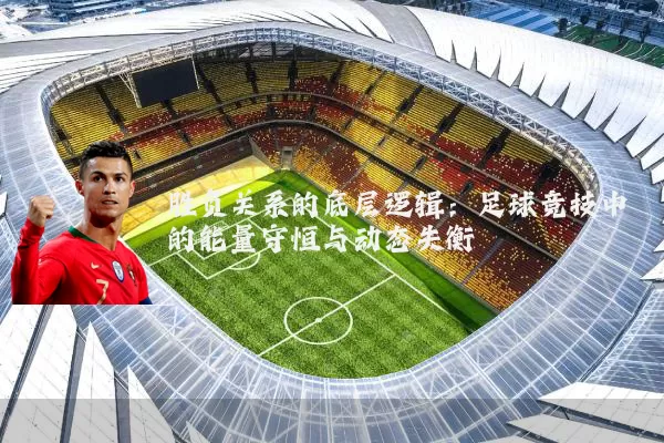 胜负关系的底层逻辑：足球竞技中的能量守恒与动态失衡