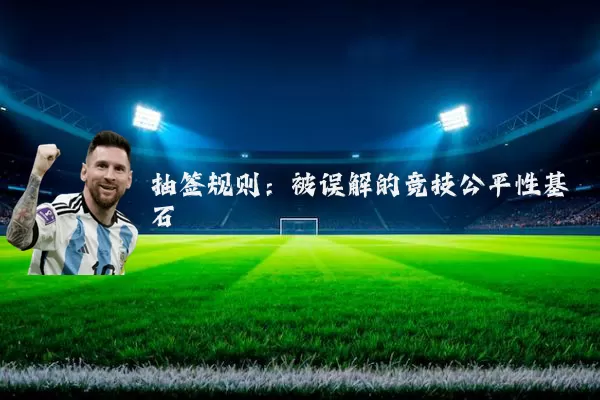 抽签规则:被误解的竞技公平性基石