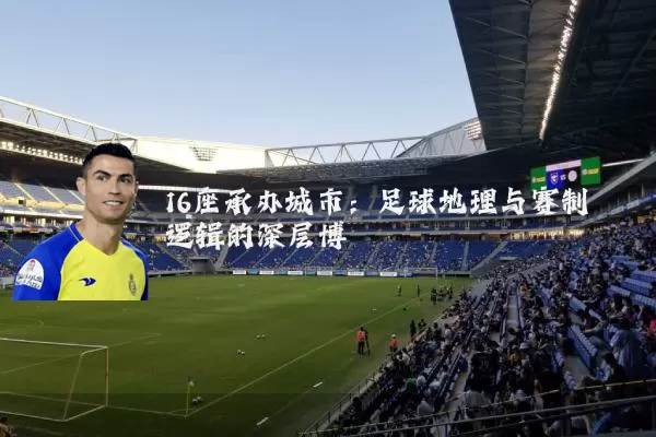 16座承办城市：足球地理与赛制逻辑的深层博弈