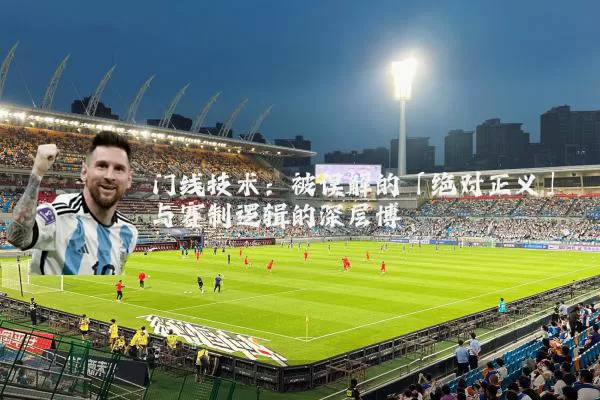 门线技术：被误解的「绝对正义」与赛制逻辑的深层博弈