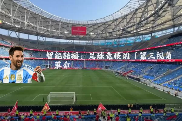 智能转播：足球竞技的「第三视角」革命