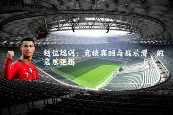 越位规则:竞技真相与战术博弈的底层逻辑
